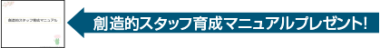 創造的スタッフ育成マニュアルプレゼント！