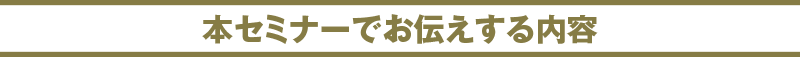 本セミナーでお伝えする内容