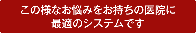 この様なお悩みをお持ちの医院に 最適のシステムです