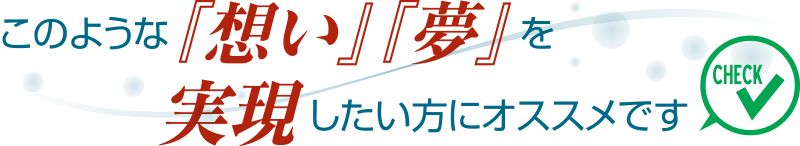 このような想い夢を実現したい方にオススメです