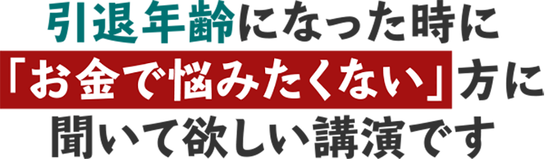 引退年齢になった時に「お金で悩みたくない」方に聞いて欲しい講演です